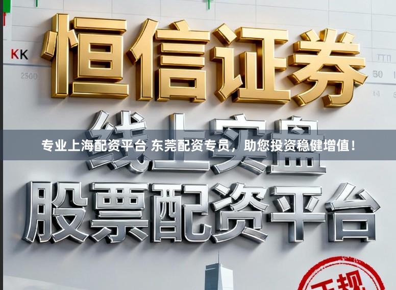 专业上海配资平台 东莞配资专员，助您投资稳健增值！