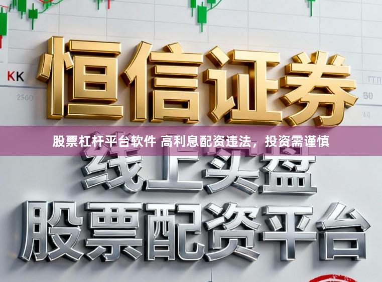 股票杠杆平台软件 高利息配资违法，投资需谨慎