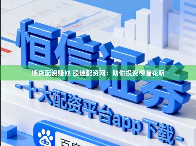期货配资赚钱 股迷配资网：助你投资柳暗花明
