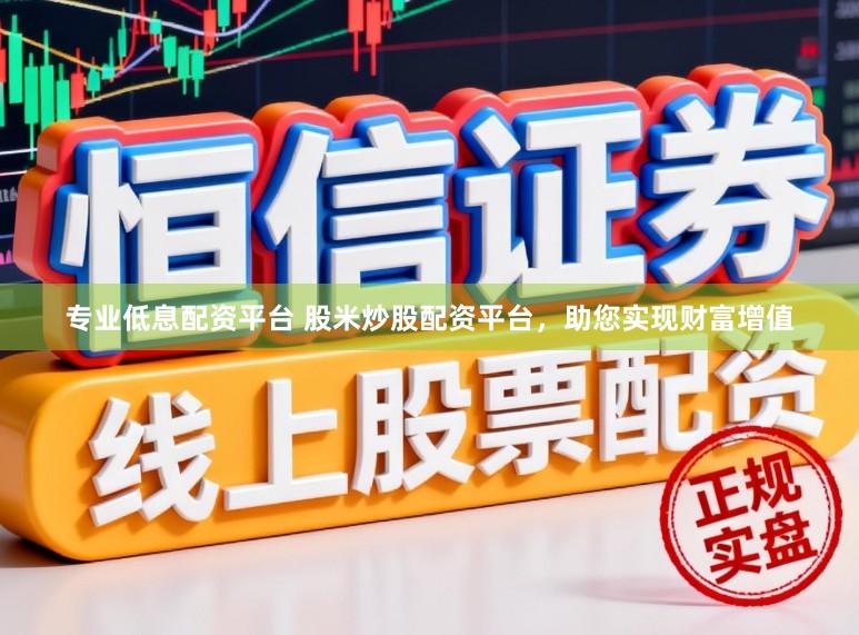专业低息配资平台 股米炒股配资平台,助您实现财富增值