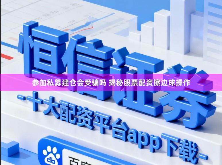 参加私募建仓会受骗吗 揭秘股票配资擦边球操作