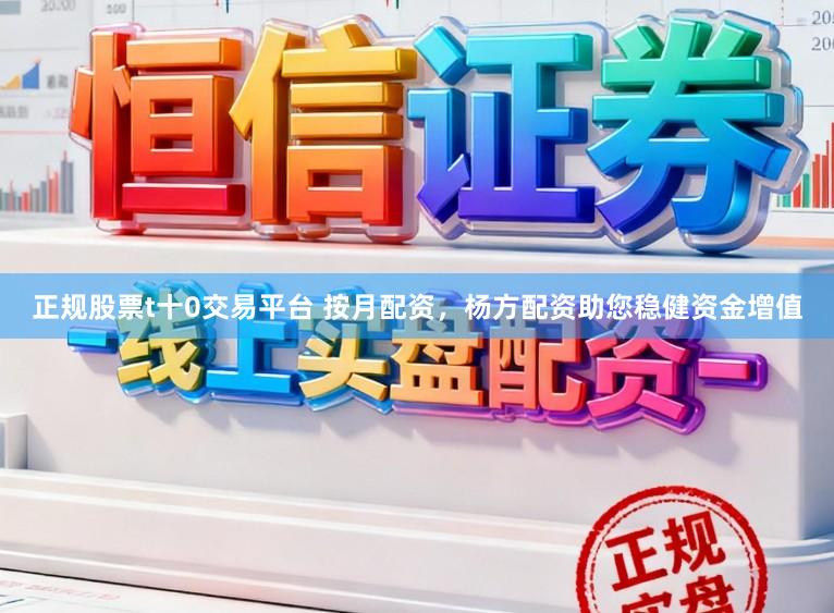正规股票t十0交易平台 按月配资,杨方配资助您稳健资金增值