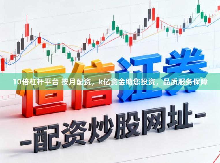 10倍杠杆平台 按月配资,k亿资金助您投资,品质服务保障