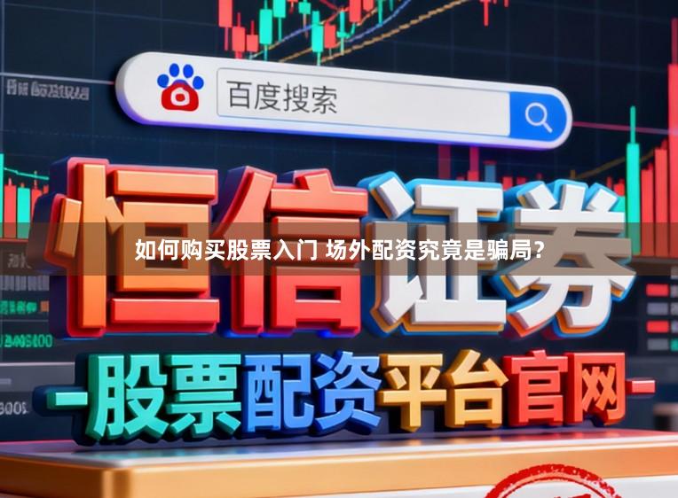 如何购买股票入门 场外配资究竟是骗局？