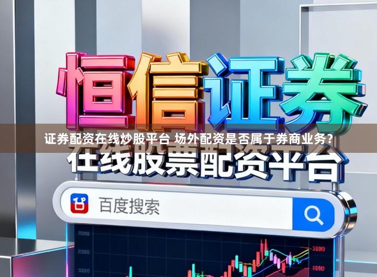 证券配资在线炒股平台 场外配资是否属于券商业务?