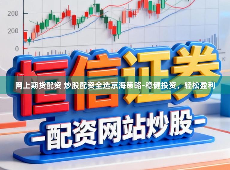 网上期货配资 炒股配资全选京海策略-稳健投资，轻松盈利