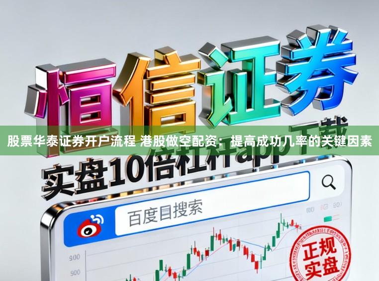 股票华泰证券开户流程 港股做空配资:提高成功几率的关键因素