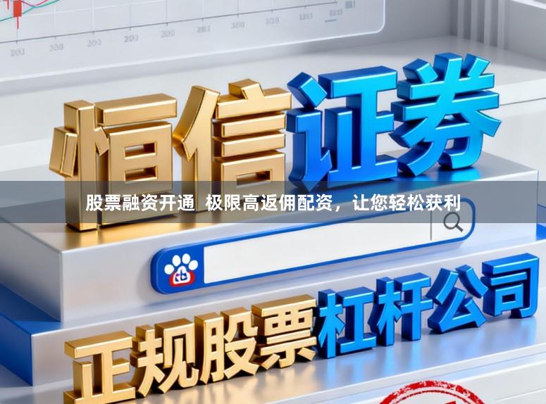 股票融资开通 极限高返佣配资,让您轻松获利