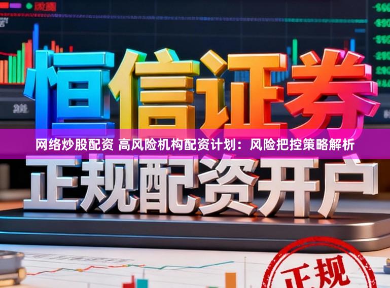 网络炒股配资 高风险机构配资计划：风险把控策略解析
