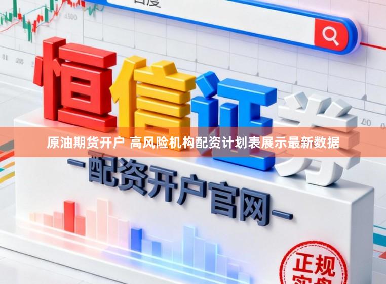 原油期货开户 高风险机构配资计划表展示最新数据