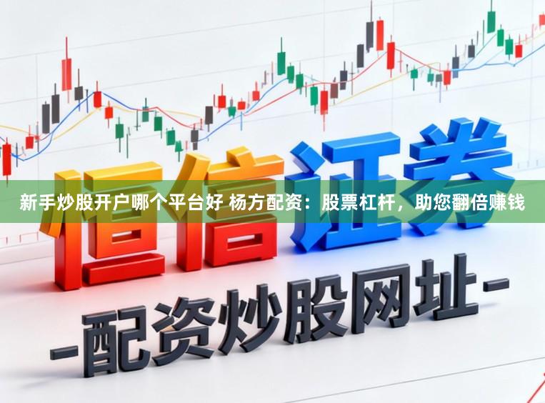 新手炒股开户哪个平台好 杨方配资：股票杠杆，助您翻倍赚钱