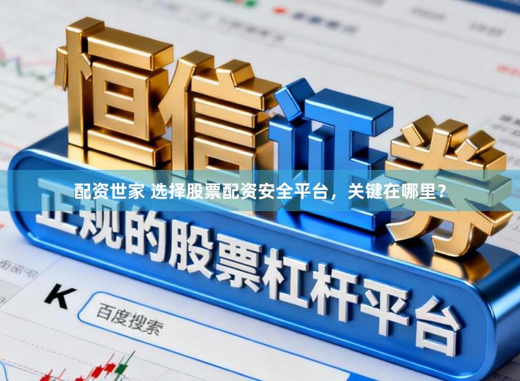 配资世家 选择股票配资安全平台,关键在哪里?