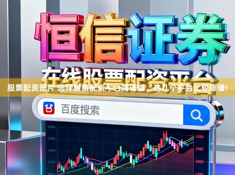 股票配资图片 选择股票配资平台需谨慎,这几个平台比较靠谱!