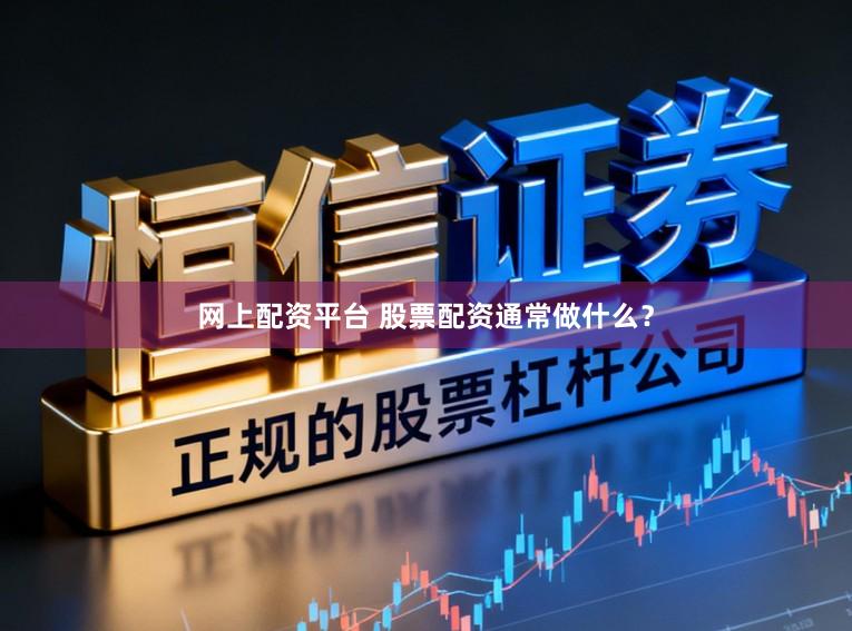 网上配资平台 股票配资通常做什么？