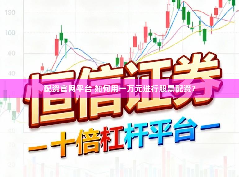 配资官网平台 如何用一万元进行股票配资?