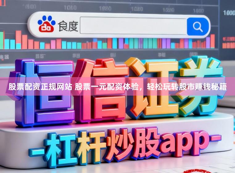 股票配资正规网站 股票一元配资体验，轻松玩转股市赚钱秘籍