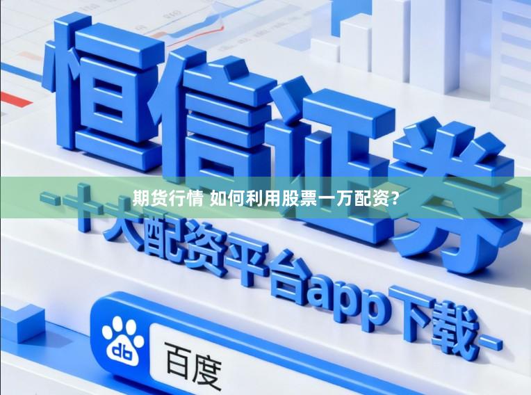期货行情 如何利用股票一万配资？