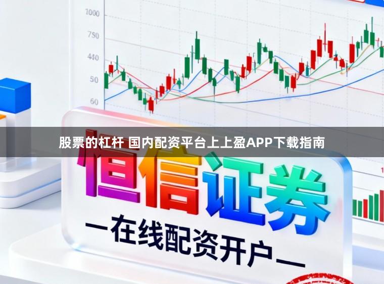 股票的杠杆 国内配资平台上上盈APP下载指南