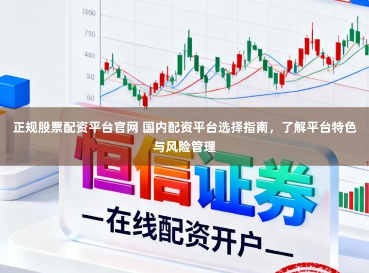 正规股票配资平台官网 国内配资平台选择指南,了解平台特色与风险管理