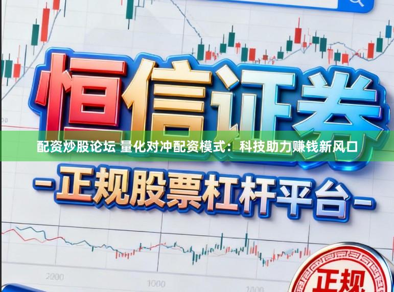 配资炒股论坛 量化对冲配资模式：科技助力赚钱新风口