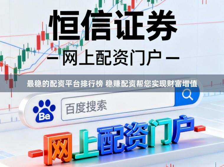 最稳的配资平台排行榜 稳赚配资帮您实现财富增值