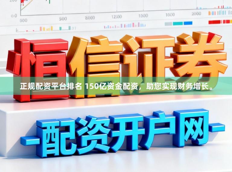 正规配资平台排名 150亿资金配资，助您实现财务增长。