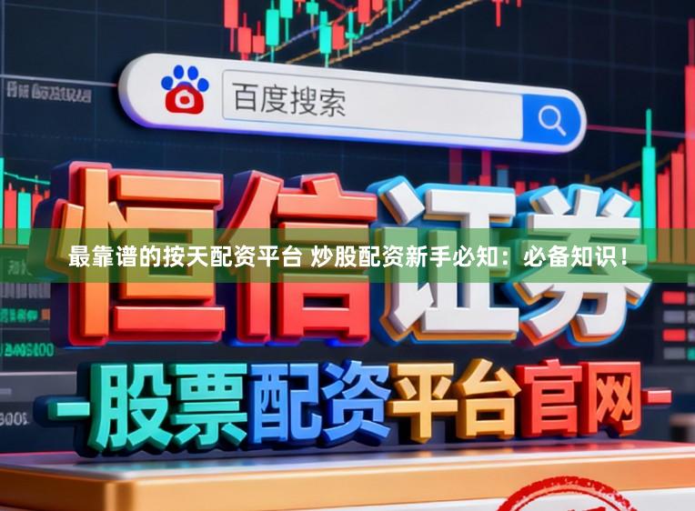 最靠谱的按天配资平台 炒股配资新手必知：必备知识！