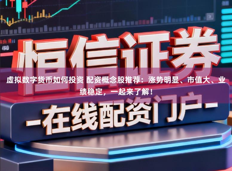 虚拟数字货币如何投资 配资概念股推荐:涨势明显、市值大、业绩稳定,一起来了解!