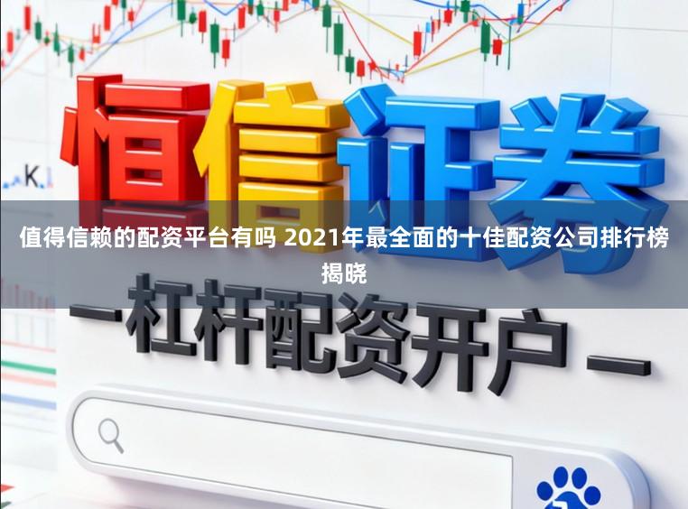 值得信赖的配资平台有吗 2021年最全面的十佳配资公司排行榜揭晓