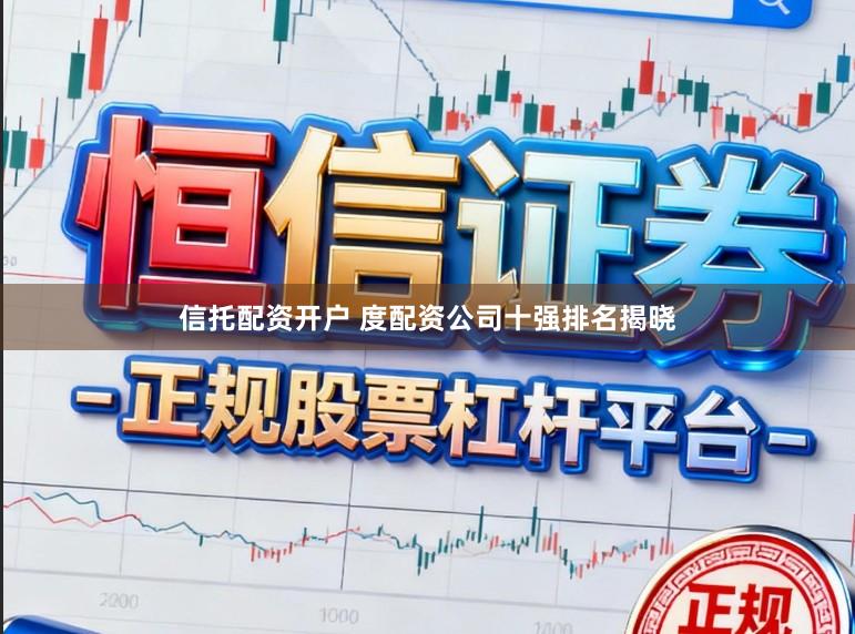 信托配资开户 度配资公司十强排名揭晓