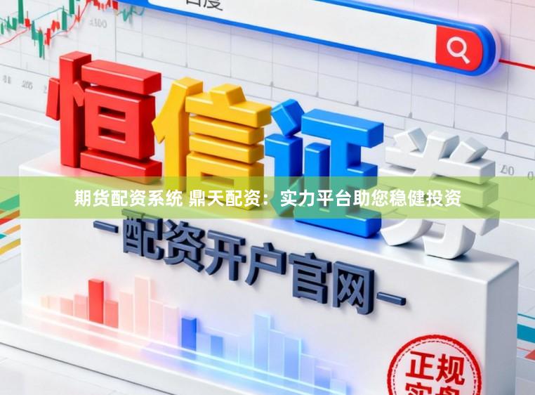 期货配资系统 鼎天配资：实力平台助您稳健投资