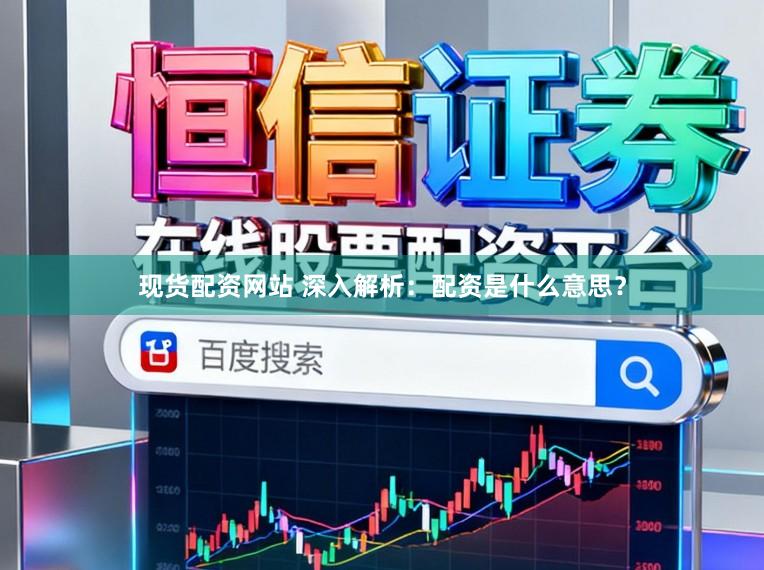 现货配资网站 深入解析：配资是什么意思？