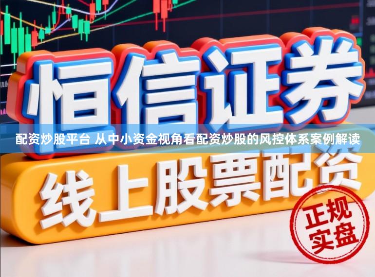 配资炒股平台 从中小资金视角看配资炒股的风控体系案例解读
