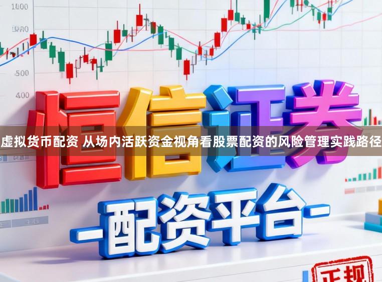 虚拟货币配资 从场内活跃资金视角看股票配资的风险管理实践路径