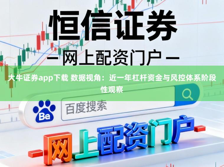 大牛证券app下载 数据视角:近一年杠杆资金与风控体系阶段性观察