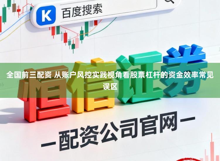 全国前三配资 从账户风控实践视角看股票杠杆的资金效率常见误区