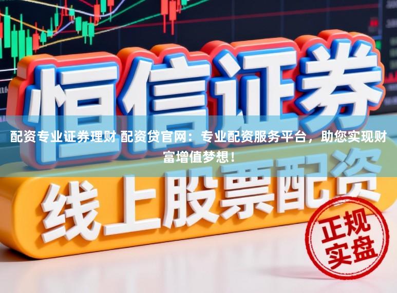 配资专业证券理财 配资贷官网：专业配资服务平台，助您实现财富增值梦想！