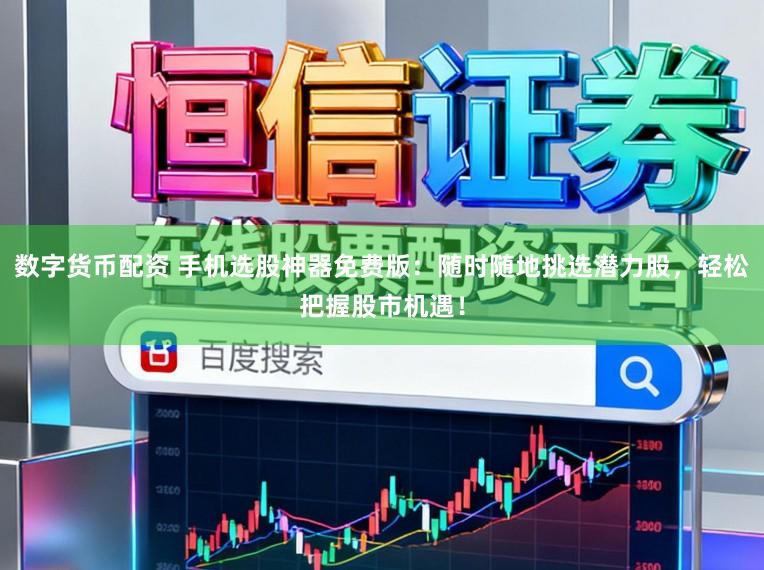 数字货币配资 手机选股神器免费版:随时随地挑选潜力股,轻松把握股市机遇!