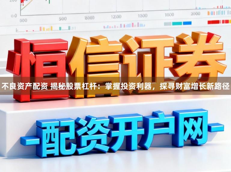 不良资产配资 揭秘股票杠杆：掌握投资利器，探寻财富增长新路径