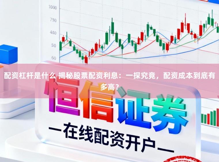 配资杠杆是什么 揭秘股票配资利息:一探究竟,配资成本到底有多高?