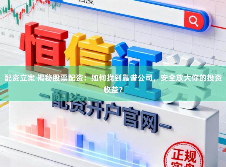 配资立案 揭秘股票配资：如何找到靠谱公司，安全放大你的投资收益？