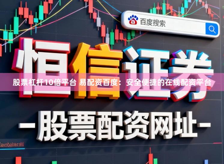股票杠杆10倍平台 易配资百度：安全便捷的在线配资平台