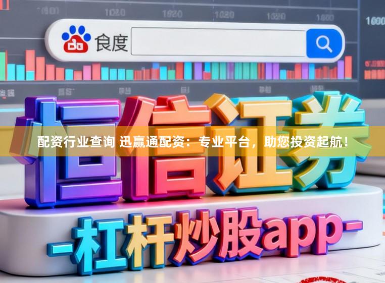 配资行业查询 迅赢通配资：专业平台，助您投资起航！