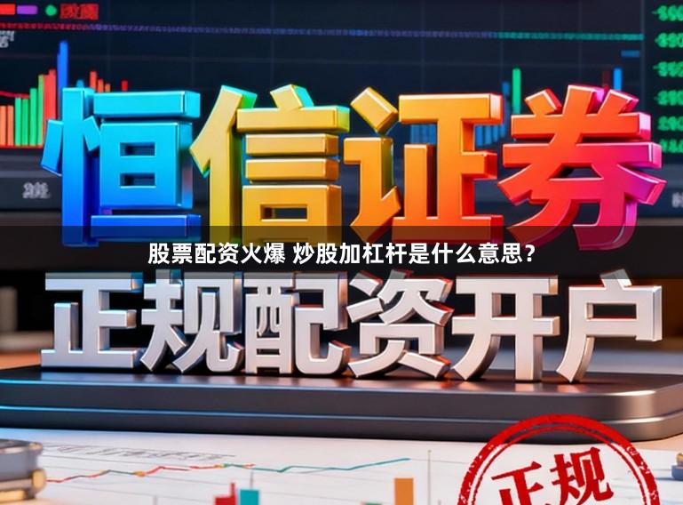 股票配资火爆 炒股加杠杆是什么意思？