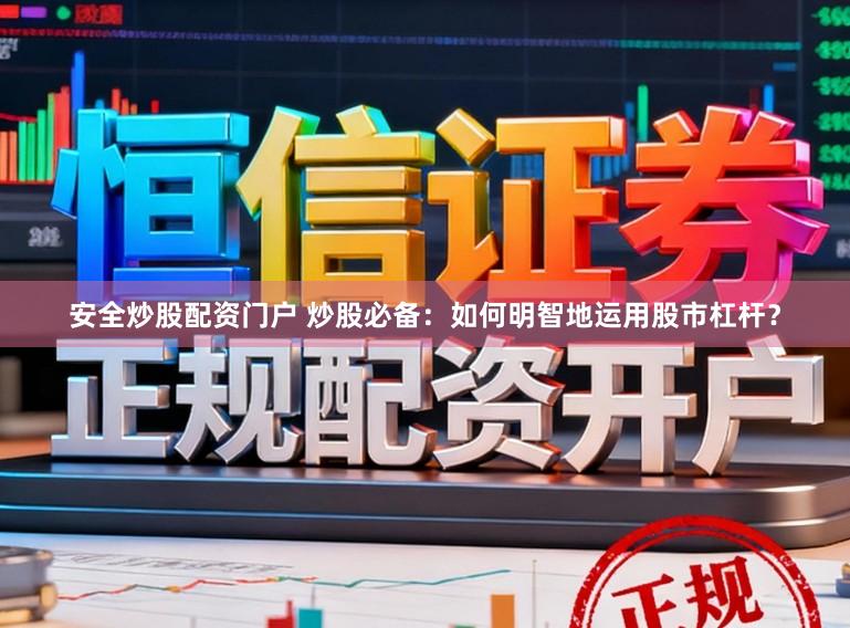 安全炒股配资门户 炒股必备:如何明智地运用股市杠杆?