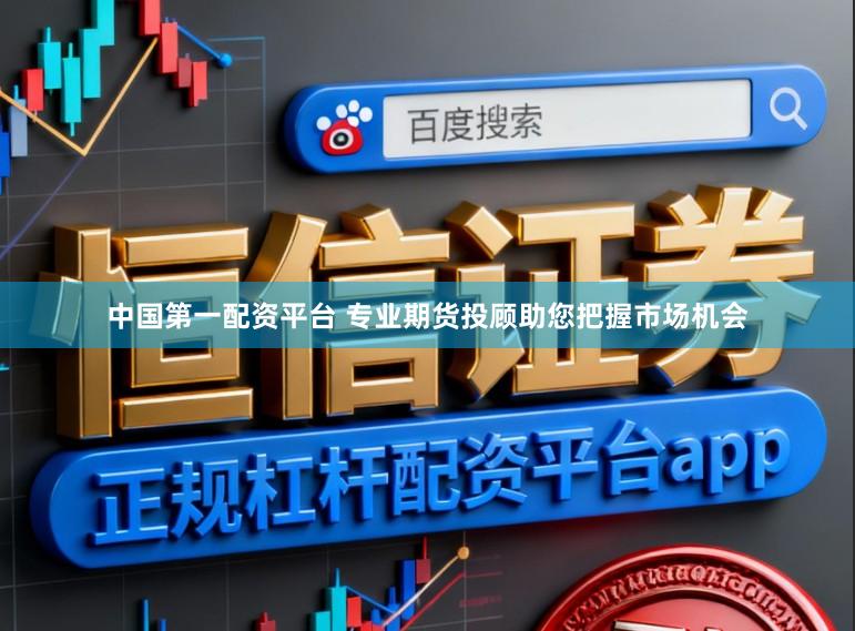 中国第一配资平台 专业期货投顾助您把握市场机会