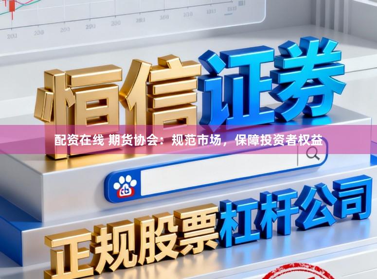 配资在线 期货协会：规范市场，保障投资者权益