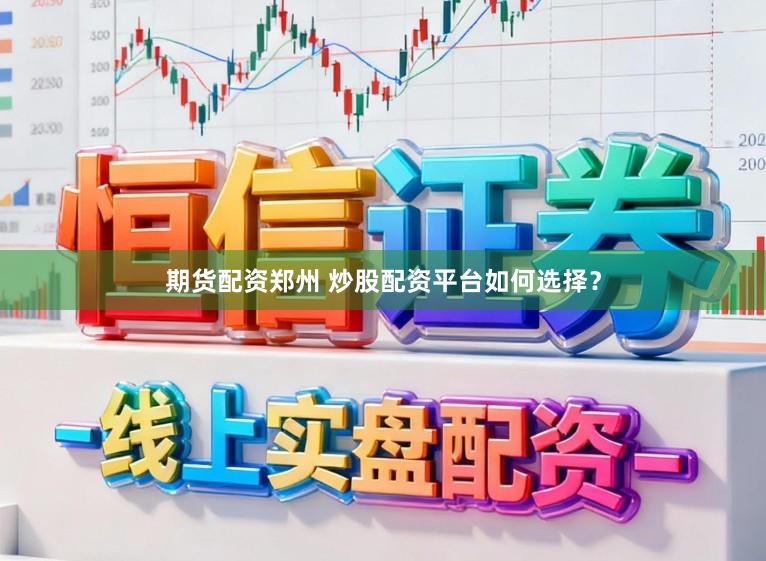 期货配资郑州 炒股配资平台如何选择？
