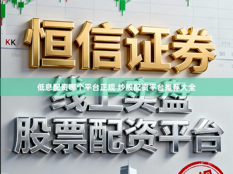 低息配资哪个平台正规 炒股配资平台推荐大全