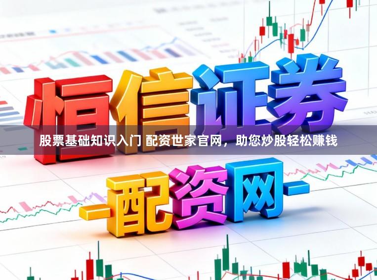 股票基础知识入门 配资世家官网,助您炒股轻松赚钱